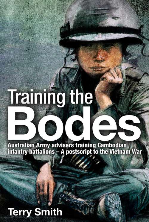 Book cover of Training the Bodes: Australian Army Advisors training Cambodian infantry battalions - A postscript to the Vietnam War