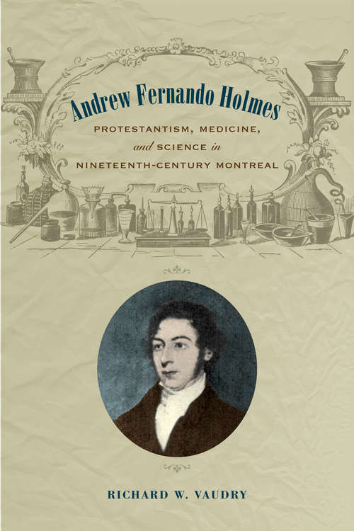 Book cover of Andrew Fernando Holmes: Protestantism, Medicine, and Science in Nineteenth-Century Montreal