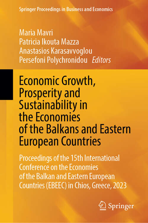 Book cover of Economic Growth, Prosperity and Sustainability in the Economies of the Balkans and Eastern European Countries: Proceedings of the 15th International Conference on the Economies of the Balkan and Eastern European Countries (EBEEC) in Chios, Greece, 2023 (2024) (Springer Proceedings in Business and Economics)