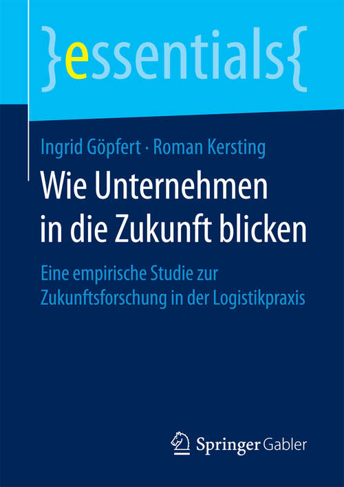 Book cover of Wie Unternehmen in die Zukunft blicken: Eine empirische Studie zur Zukunftsforschung in der Logistikpraxis (essentials)