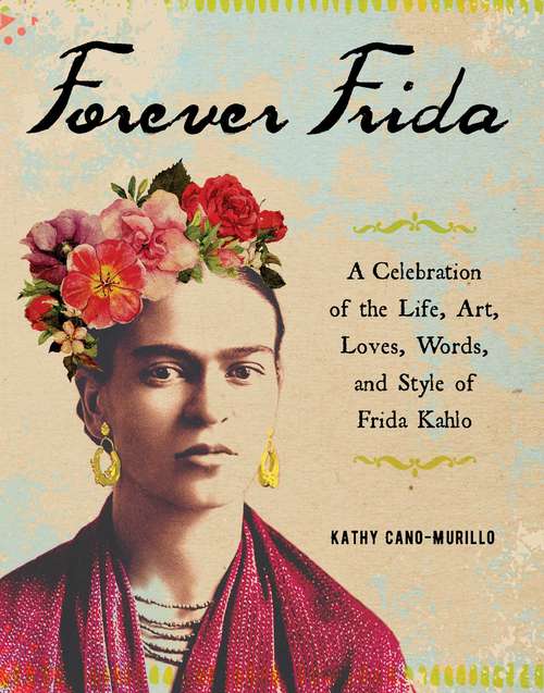 Book cover of Forever Frida: A Celebration of the Life, Art, Loves, Words, and Style of Frida Kahlo