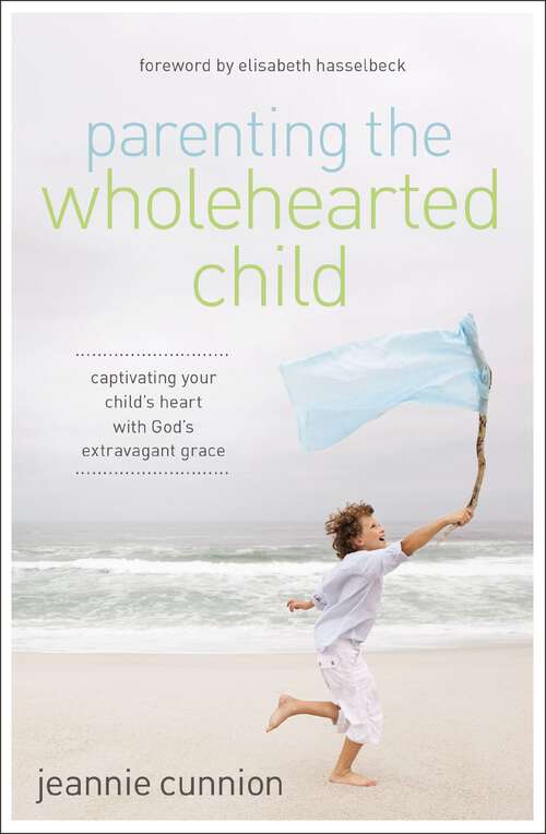 Book cover of Parenting the Wholehearted Child: Captivating Your Child's Heart with God's Extravagant Grace