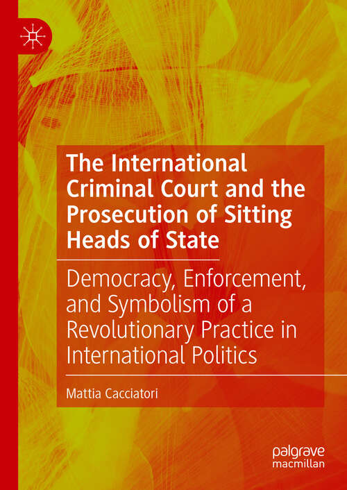 Book cover of The International Criminal Court and the Prosecution of Sitting Heads of State: Democracy, Enforcement, and Symbolism of a Revolutionary Practice in International Politics (2024)