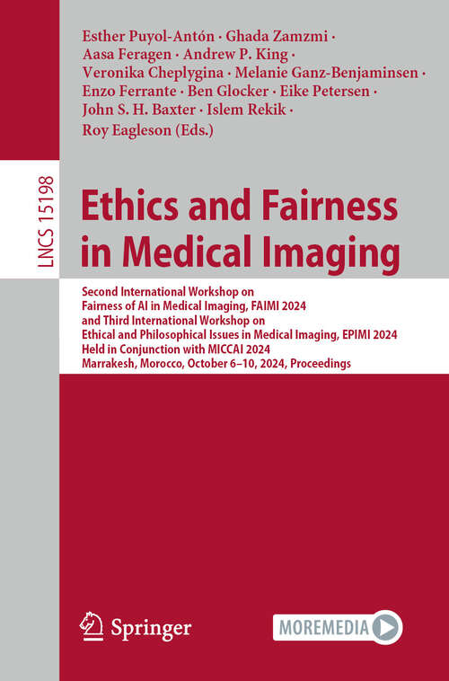 Book cover of Ethics and Fairness in Medical Imaging: Second International Workshop on Fairness of AI in Medical Imaging, FAIMI 2024, and Third International Workshop on Ethical and Philosophical Issues in Medical Imaging, EPIMI 2024, Held in Conjunction with MICCAI 2024, Marrakesh, Morocco, October 6–10, 2024, Proceedings (Lecture Notes in Computer Science #15198)