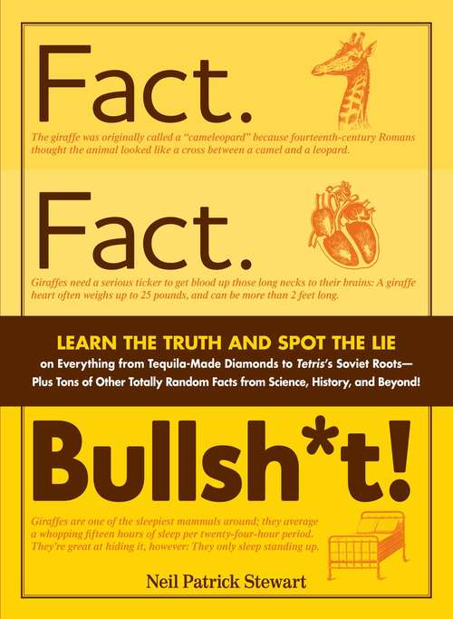 Book cover of Fact. Fact. Bullsh*t!: Learn the Truth and Spot the Lie on Everything from Tequila-Made Diamonds to Tetris's Soviet Roots - Plus Tons of Other Totally Random Facts from Science, History and Beyond!
