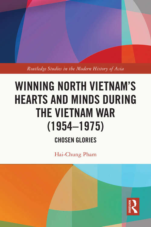 Book cover of Winning North Vietnam’s Hearts and Minds during the Vietnam War: Chosen Glories (Routledge Studies in the Modern History of Asia)