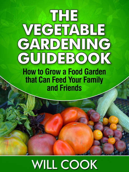 Book cover of The Vegetable Gardening Guidebook: How to Grow a Food Garden that Can Feed Your Family and Friends (Digital Original)