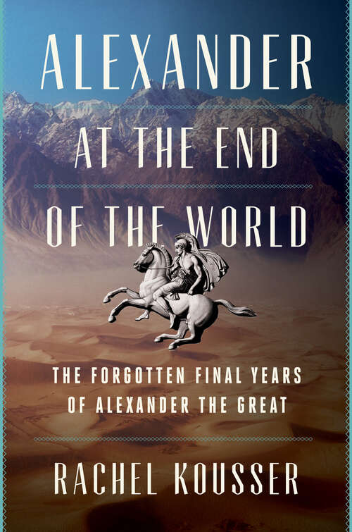 Book cover of Alexander at the End of the World: The Forgotten Final Years of Alexander the Great