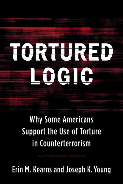 Book cover of Tortured Logic: Why Some Americans Support the Use of Torture in Counterterrorism (Columbia Studies In Terrorism And Irregular Warfare Ser.)