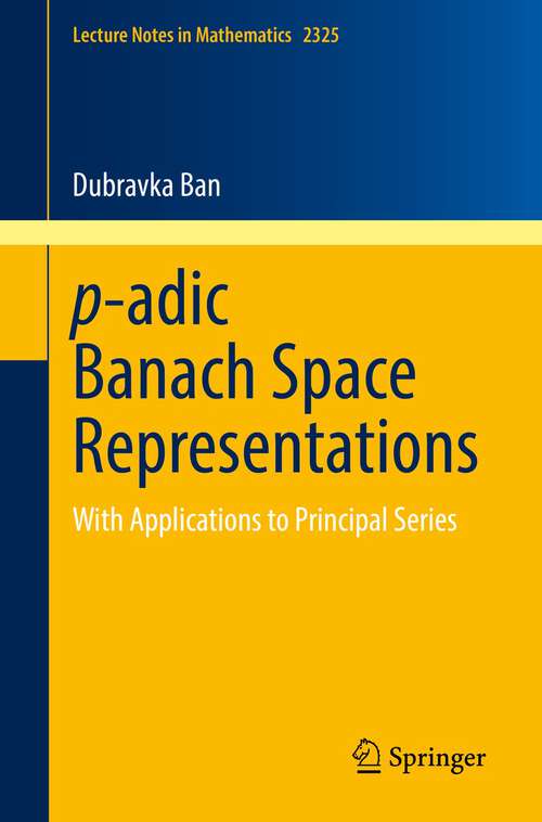 Book cover of p-adic Banach Space Representations: With Applications to Principal Series (1st ed. 2022) (Lecture Notes in Mathematics #2325)