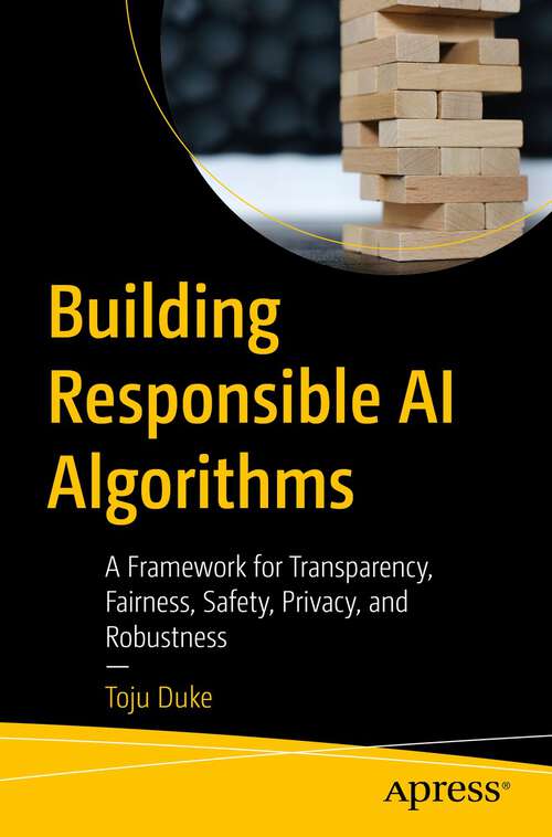 Book cover of Building Responsible AI Algorithms: A Framework for Transparency, Fairness, Safety, Privacy, and Robustness (1st ed.)