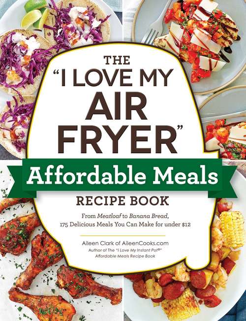 Book cover of The "I Love My Air Fryer" Affordable Meals Recipe Book: From Meatloaf to Banana Bread, 175 Delicious Meals You Can Make for under $12 ("I Love My" Cookbook Series)