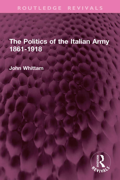 Book cover of The Politics of the Italian Army 1861-1918 (Routledge Revivals)