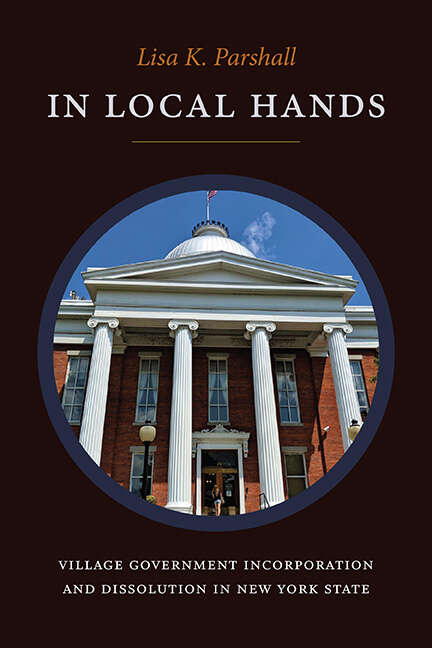 Book cover of In Local Hands: Village Government Incorporation and Dissolution in New York State