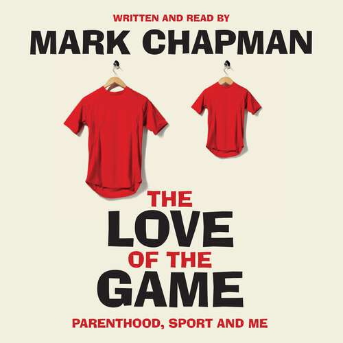 Book cover of The Love of the Game: Parenthood, Sport and Me