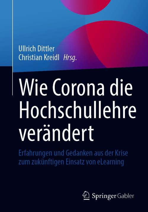 Book cover of Wie Corona die Hochschullehre verändert: Erfahrungen und Gedanken aus der Krise zum zukünftigen Einsatz von eLearning (1. Aufl. 2021)