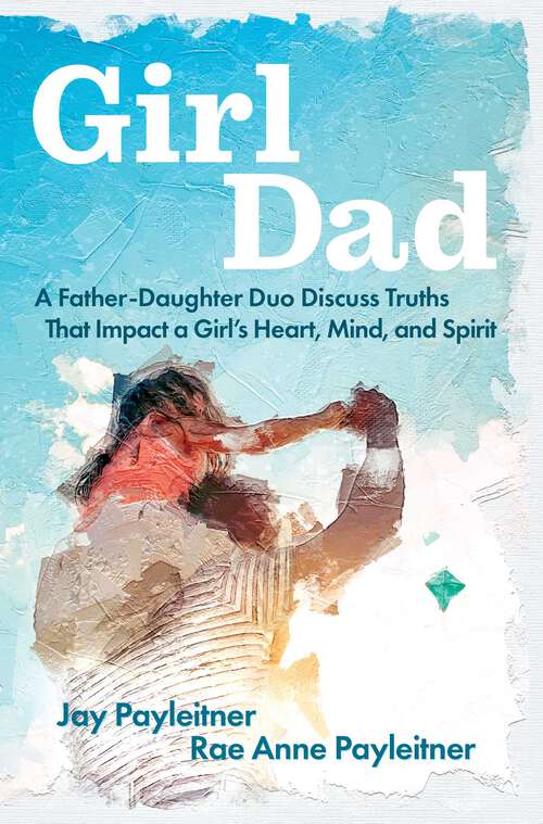 Book cover of GirlDad: A Father-Daughter Duo Discuss Truths That Impact a Girl's Heart, Mind, and Spirit