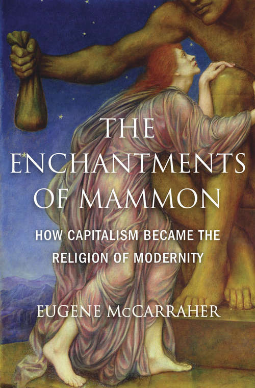 Book cover of The Enchantments of Mammon: How Capitalism Became the Religion of Modernity