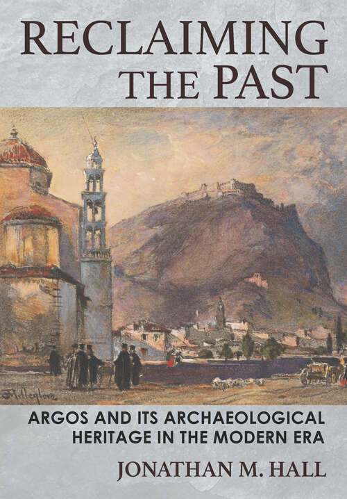 Book cover of Reclaiming the Past: Argos and Its Archaeological Heritage in the Modern Era