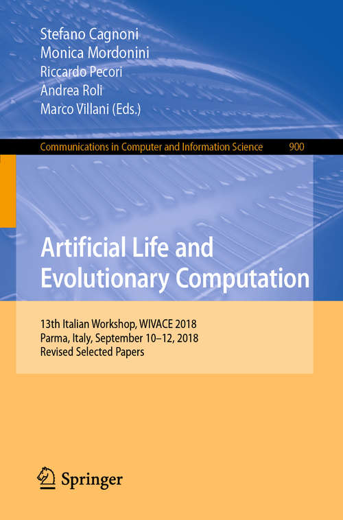 Book cover of Artificial Life and Evolutionary Computation: 13th Italian Workshop, WIVACE 2018, Parma, Italy, September 10–12, 2018, Revised Selected Papers (1st ed. 2019) (Communications in Computer and Information Science #900)
