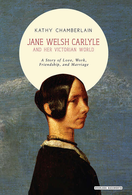 Book cover of Jane Welsh Carlyle and Her Victorian World: A Story Of Love, Work, Friendship And Marriage