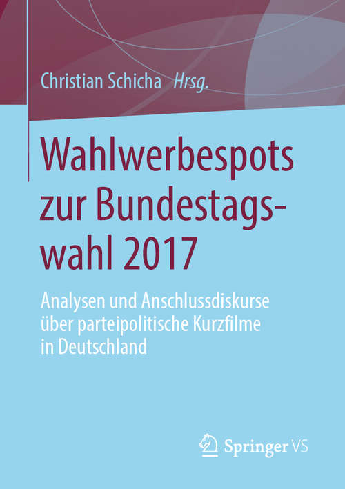 Book cover of Wahlwerbespots zur Bundestagswahl 2017: Analysen Und Anschlussdiskurse Über Parteipolitische Kurzfilme In Deutschland