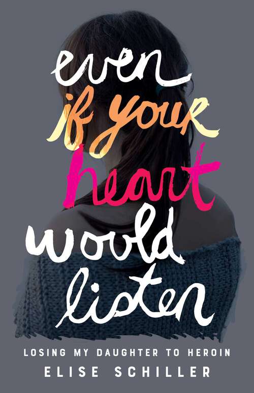 Book cover of Even if Your Heart Would Listen: Losing My Daughter to Heroin