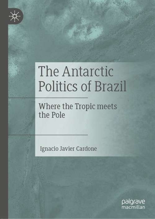 Book cover of The Antarctic Politics of Brazil: Where the Tropic meets the Pole (1st ed. 2022)