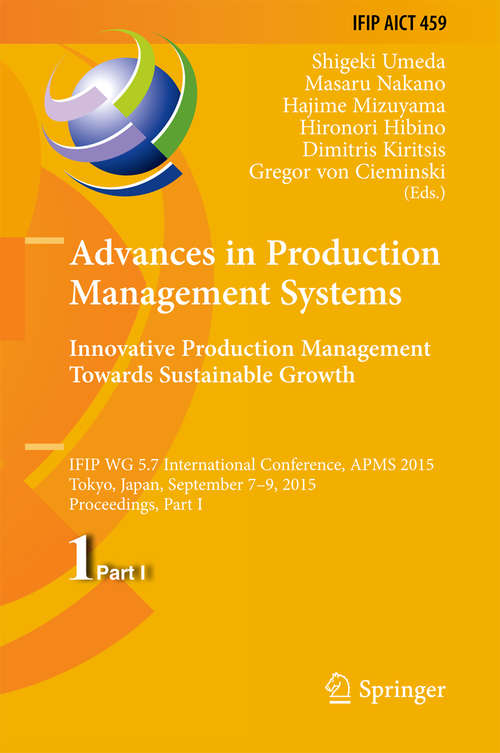 Book cover of Advances in Production Management Systems: IFIP WG 5.7 International Conference, APMS 2015, Tokyo, Japan, September 7-9, 2015, Proceedings, Part I (IFIP Advances in Information and Communication Technology #459)