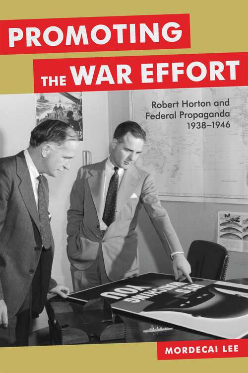 Book cover of Promoting the War Effort: Robert Horton and Federal Propaganda, 1938-1946 (Media and Public Affairs)