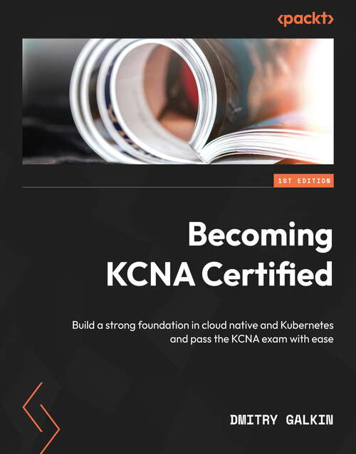 Book cover of Becoming KCNA Certified: Build a strong foundation in cloud native and Kubernetes and pass the KCNA exam with ease