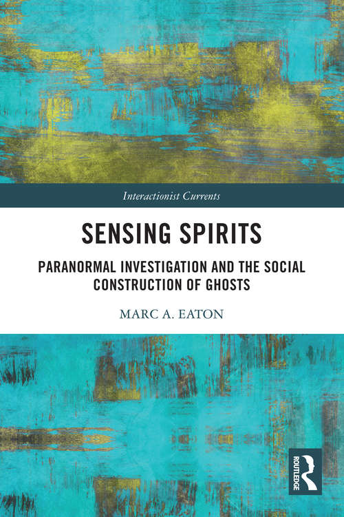 Book cover of Sensing Spirits: Paranormal Investigation and the Social Construction of Ghosts (Interactionist Currents)