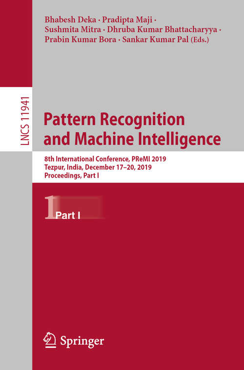 Book cover of Pattern Recognition and Machine Intelligence: 8th International Conference, PReMI 2019, Tezpur, India, December 17-20, 2019, Proceedings, Part I (1st ed. 2019) (Lecture Notes in Computer Science #11941)