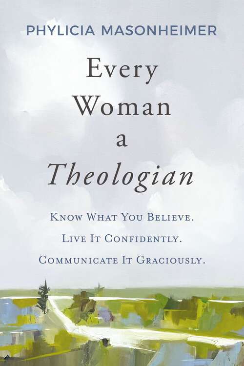Book cover of Every Woman a Theologian: Know What You Believe. Live It Confidently. Communicate It Graciously.
