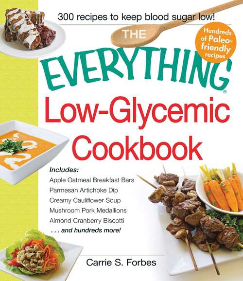 Book cover of The Everything Low-Glycemic Cookbook: Includes Apple Oatmeal Breakfast Bars, Parmesan Artichoke Dip, Creamy Cauliflower Soup, Mushroom Pork Medallions, Almond Cranberry Biscotti ...and hundreds more!