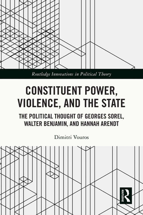 Book cover of Constituent Power, Violence, and the State: The Political Thought of Georges Sorel, Walter Benjamin, and Hannah Arendt (Routledge Innovations in Political Theory)