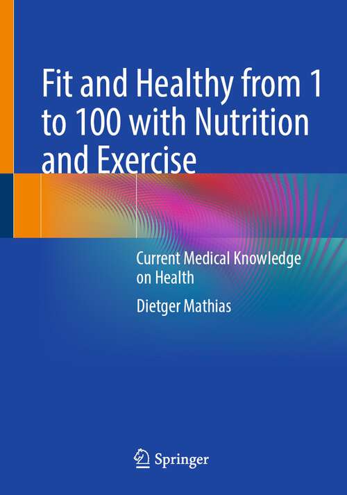Book cover of Fit and Healthy from 1 to 100 with Nutrition and Exercise: Current Medical Knowledge on Health (1st ed. 2022)