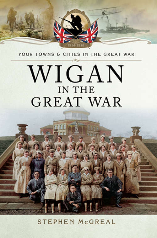 Book cover of Wigan in the Great War (Your Towns & Cities in the Great War)