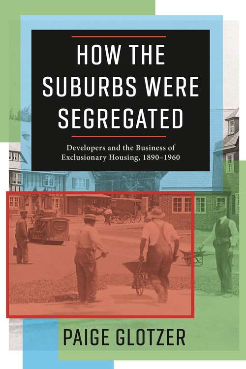 Book cover of How the Suburbs Were Segregated: Developers and the Business of Exclusionary Housing, 1890–1960 (Columbia Studies in the History of U.S. Capitalism)