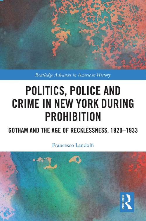 Book cover of Politics, Police and Crime in New York During Prohibition: Gotham and the Age of Recklessness, 1920–1933 (Routledge Advances in American History #22)