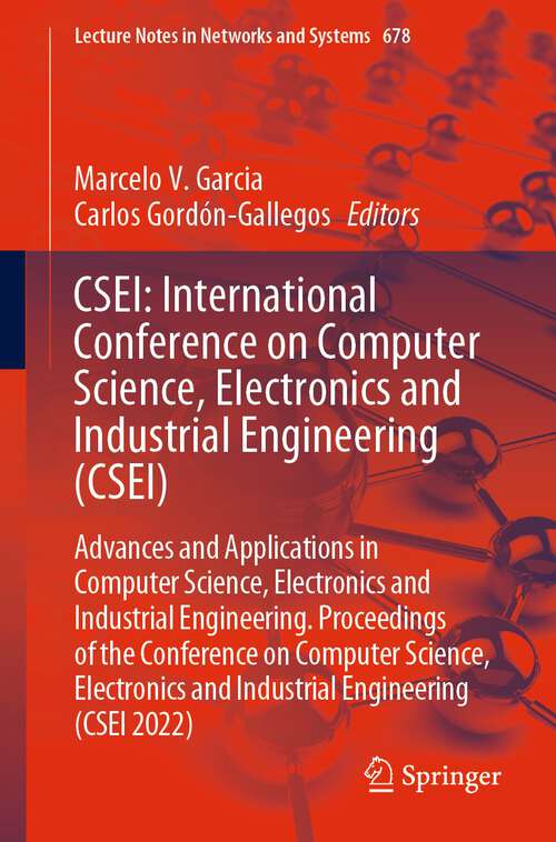 Book cover of CSEI: Advances and Applications in Computer Science, Electronics and Industrial Engineering. Proceedings of the Conference on Computer Science, Electronics and Industrial Engineering (CSEI 2022) (1st ed. 2023) (Lecture Notes in Networks and Systems #678)