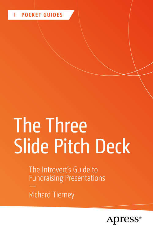 Book cover of The Three Slide Pitch Deck: The Introvert's Guide to Fundraising Presentations (First Edition) (Apress Pocket Guides)