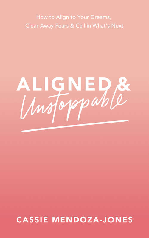 Book cover of Aligned and Unstoppable: How to Align with Your Dreams, Clear Away Fears and Call in What’s Next