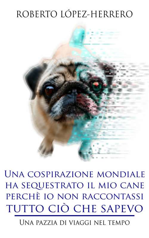 Book cover of Una cospirazione mondiale ha sequestrato il mio cane perchè io non raccontassi tutto ciò che sapevo