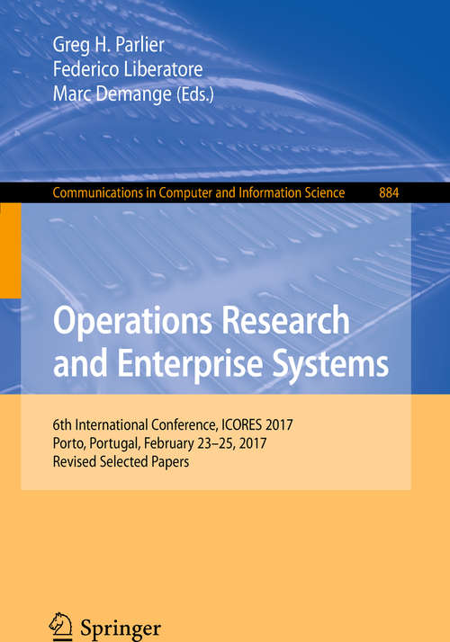 Book cover of Operations Research and Enterprise Systems: 6th International Conference, ICORES 2017, Porto, Portugal, February 23–25, 2017, Revised Selected Papers (Communications in Computer and Information Science #884)