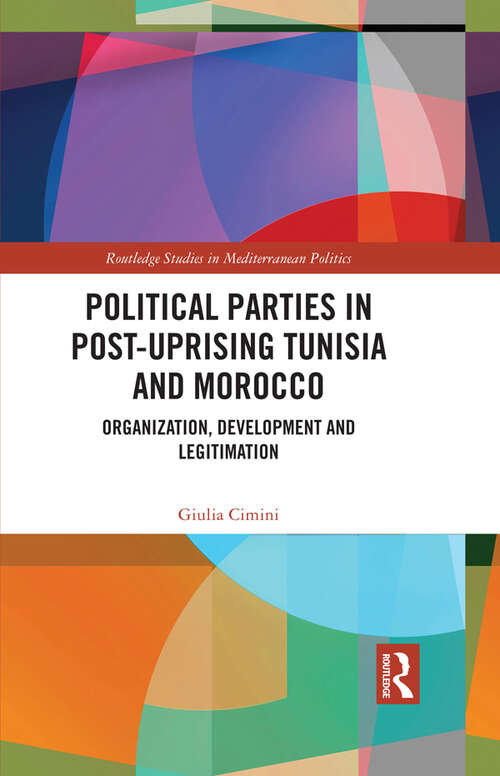 Book cover of Political Parties in Post-Uprising Tunisia and Morocco: Organization, Development and Legitimation (Routledge Studies in Mediterranean Politics)