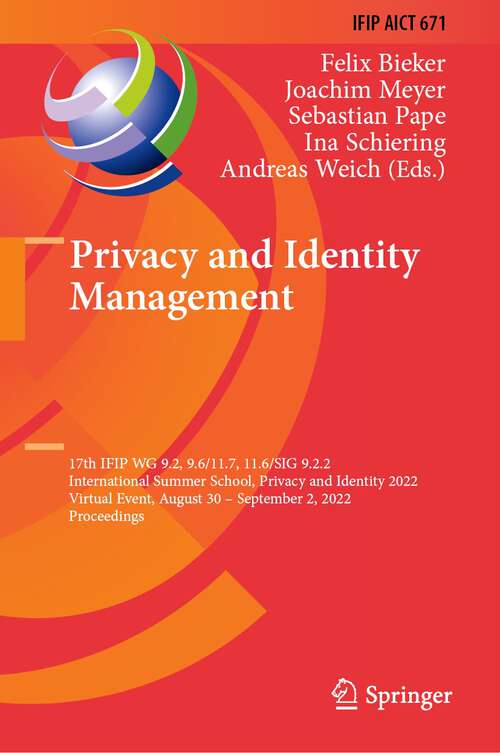 Book cover of Privacy and Identity Management: 17th IFIP WG 9.2, 9.6/11.7, 11.6/SIG 9.2.2 International Summer School, Privacy and Identity 2022, Virtual Event, August 30–September 2, 2022, Proceedings (1st ed. 2023) (IFIP Advances in Information and Communication Technology #671)