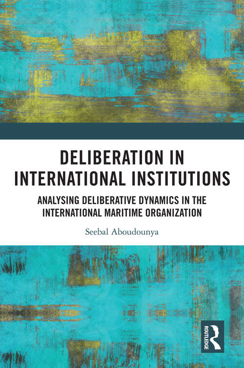 Book cover of Deliberation in International Institutions: Analysing Deliberative Dynamics in the International Maritime Organization