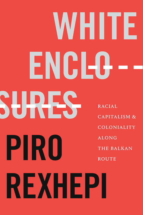 Book cover of White Enclosures: Racial Capitalism and Coloniality along the Balkan Route (On Decoloniality)