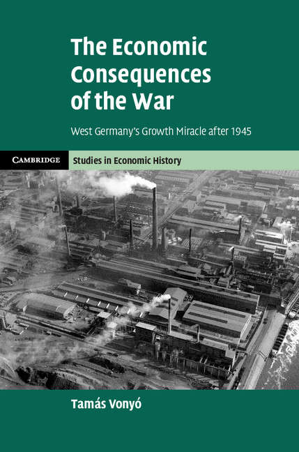 Book cover of The Economic Consequences of the War: West Germany's Growth Miracle after 1945 (Cambridge Studies in Economic History - Second Series )